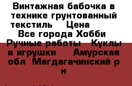 Винтажная бабочка в технике грунтованный текстиль. › Цена ­ 500 - Все города Хобби. Ручные работы » Куклы и игрушки   . Амурская обл.,Магдагачинский р-н